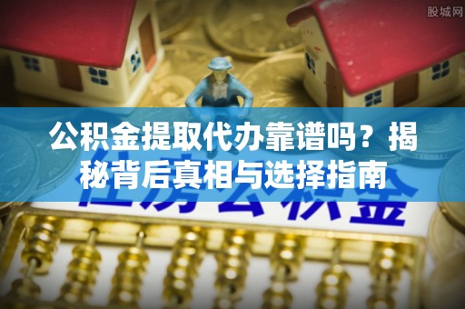 太仓公积金提取代办靠谱吗？揭秘背后真相与选择指南