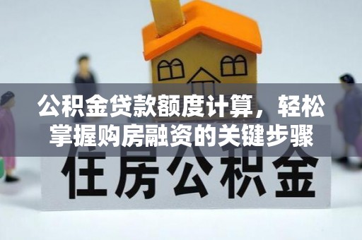太仓公积金贷款额度计算，轻松掌握购房融资的关键步骤