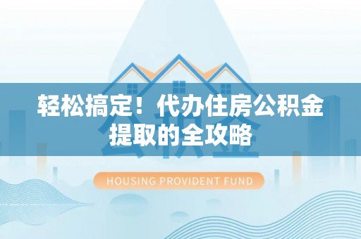 太仓轻松搞定！代办住房公积金提取的全攻略