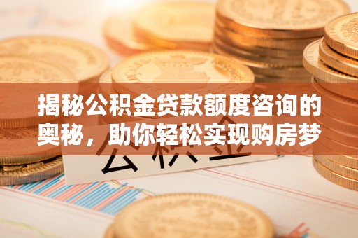 太仓揭秘公积金贷款额度咨询的奥秘，助你轻松实现购房梦想